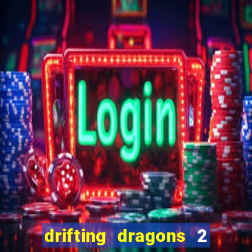 drifting dragons 2 temporada drifting dragons vai ter